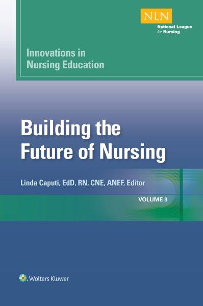 Innovations in nursing education : building the future of nursing / edited by Linda Caputi, EdD, RN, CNE, ANEF.