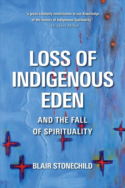 Loss of Indigenous Eden and the fall of spirituality / Blair Stonechild.
