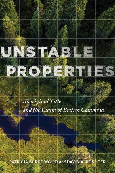 Unstable properties : Aboriginal title and the claim of British Columbia / Patricia Burke Wood and David A. Rossiter.
