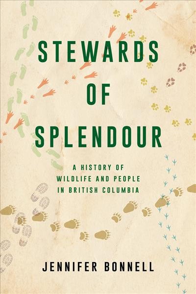 Stewards of splendour : a history of wildlife and people in British Columbia / Jennifer Bonnell.